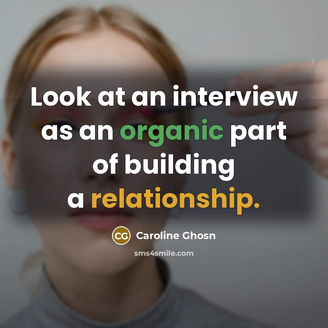 “Look at an interview as an organic part of building a relationship.” quote by Caroline Ghosn