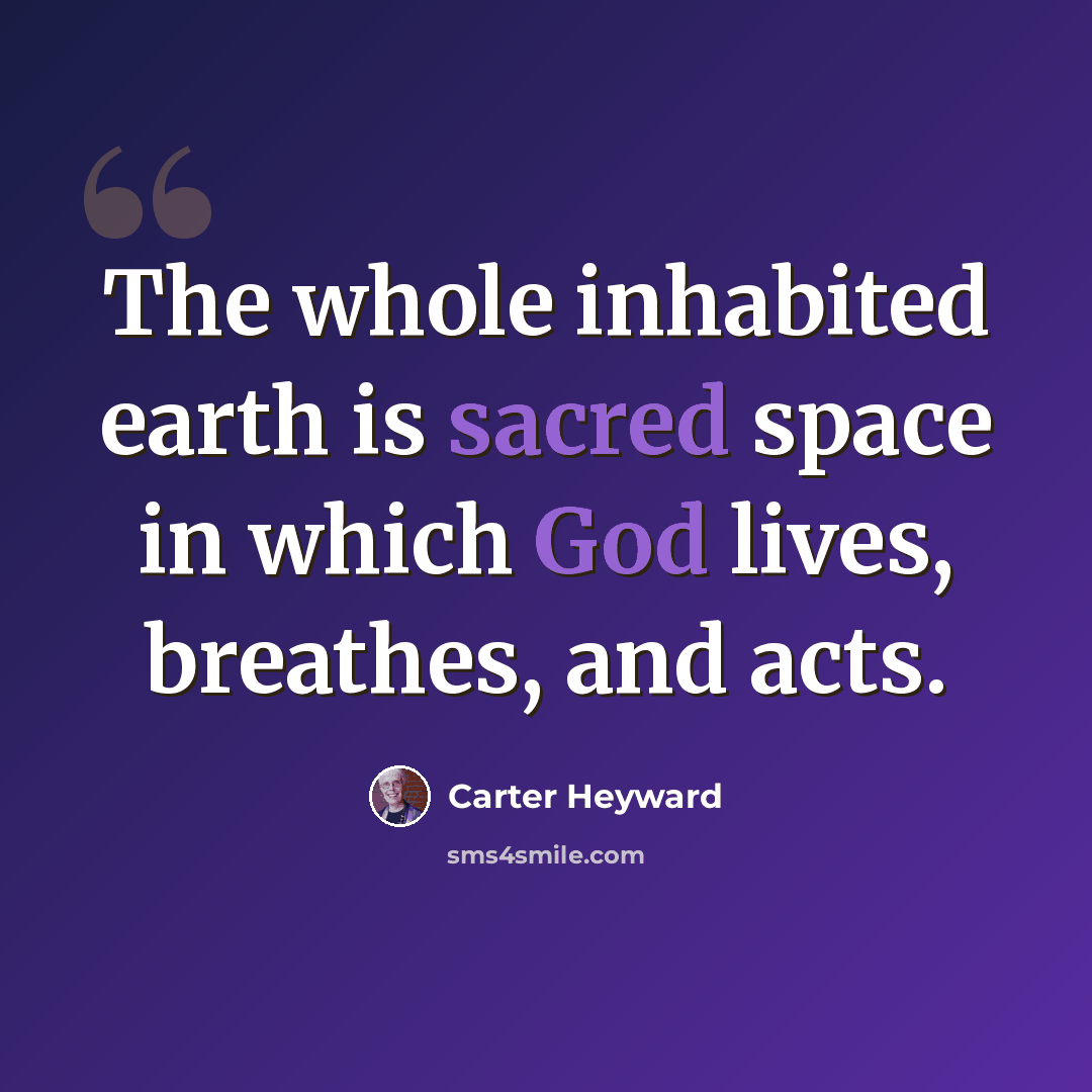 “The whole inhabited earth is sacred space in which God lives, breathes, and acts.” quote by Carter Heyward