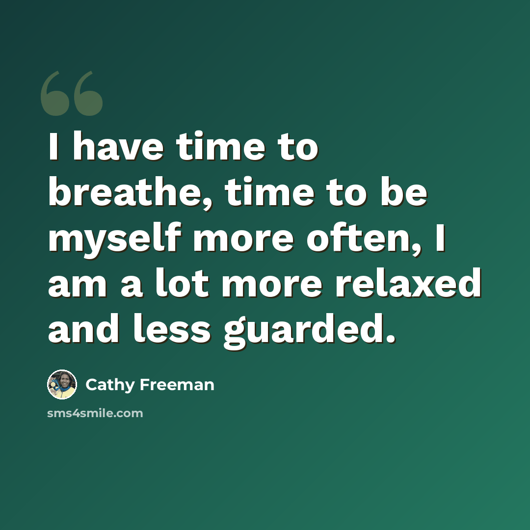 “I have time to breathe, time to be myself more often, I am a lot more relaxed and less guarded.” quote by Cathy Freeman