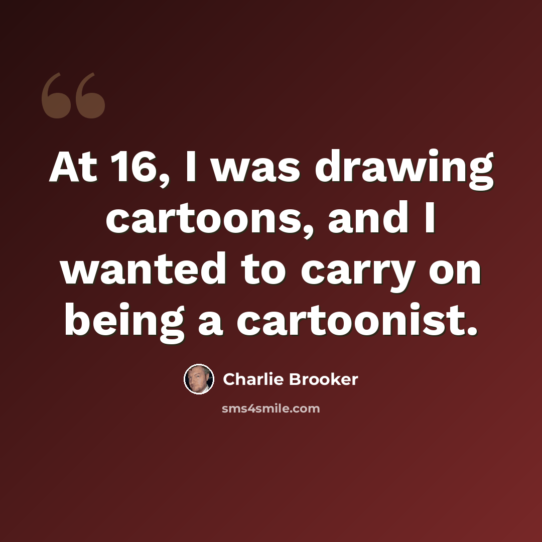 “At 16, I was drawing cartoons, and I wanted to carry on being a cartoonist.” quote by Charlie Brooker