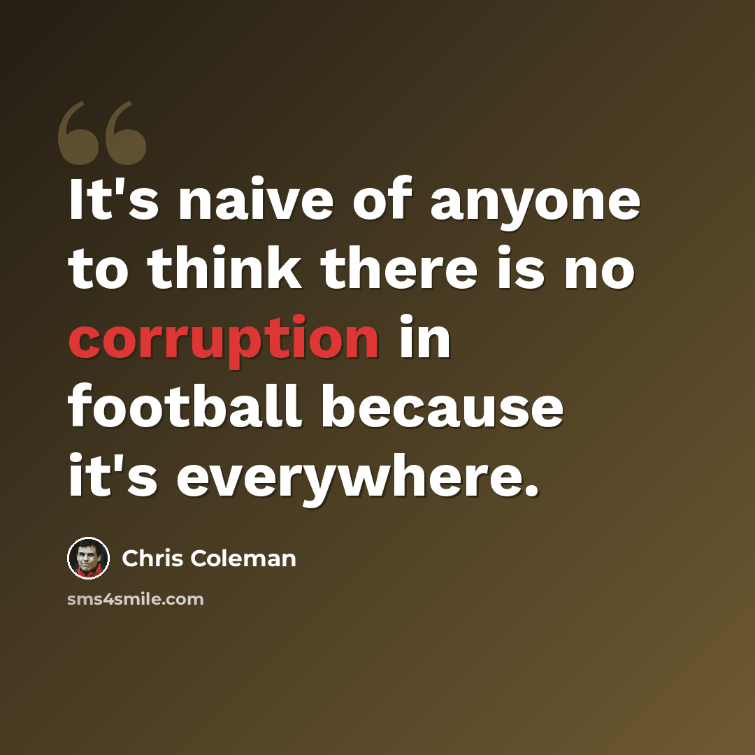 “It's naive of anyone to think there is no corruption in football because it's everywhere.” quote by Chris Coleman