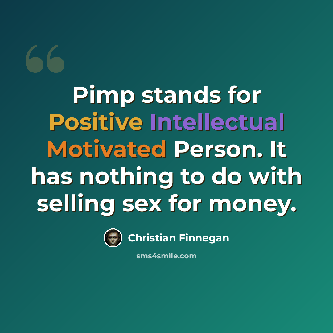 “Pimp stands for Positive Intellectual Motivated Person. It has nothing to do with selling sex for money.” quote by Christian Finnegan