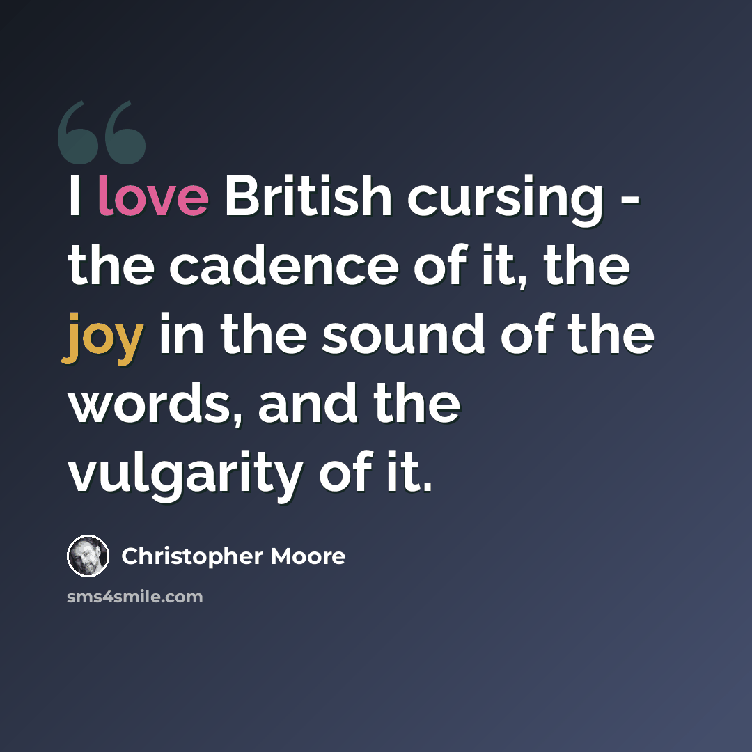 “I love British cursing - the cadence of it, the joy in the sound of the words, and the vulgarity of it.” quote by Christopher Moore