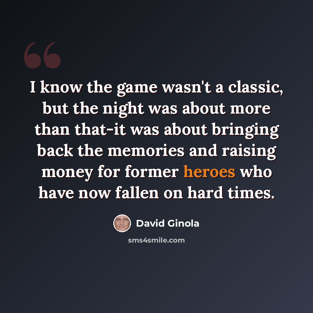 “I know the game wasn't a classic, but the night was about more than that-it was about bringing back the memories and raising money for former heroes who have now fallen on hard times.” quote by David Ginola