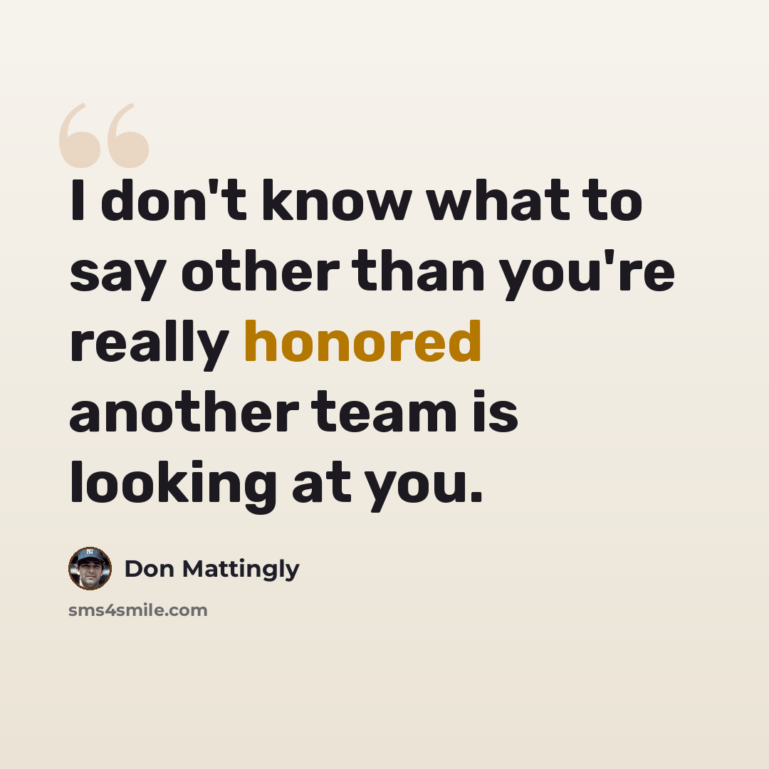 “I don't know what to say other than you're really honored another team is looking at you.” quote by Don Mattingly