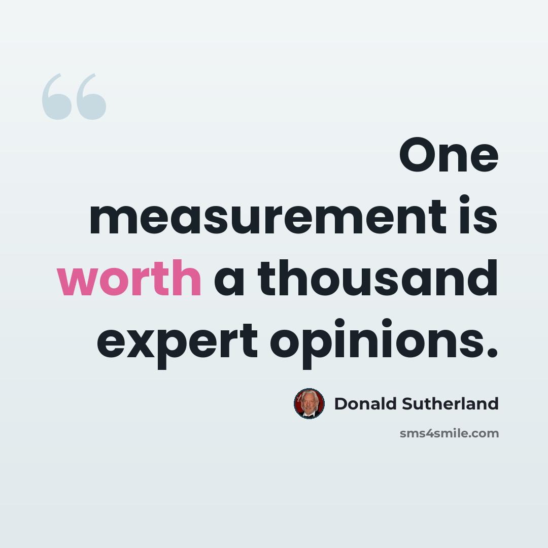 “One measurement is worth a thousand expert opinions.” quote by Donald Sutherland