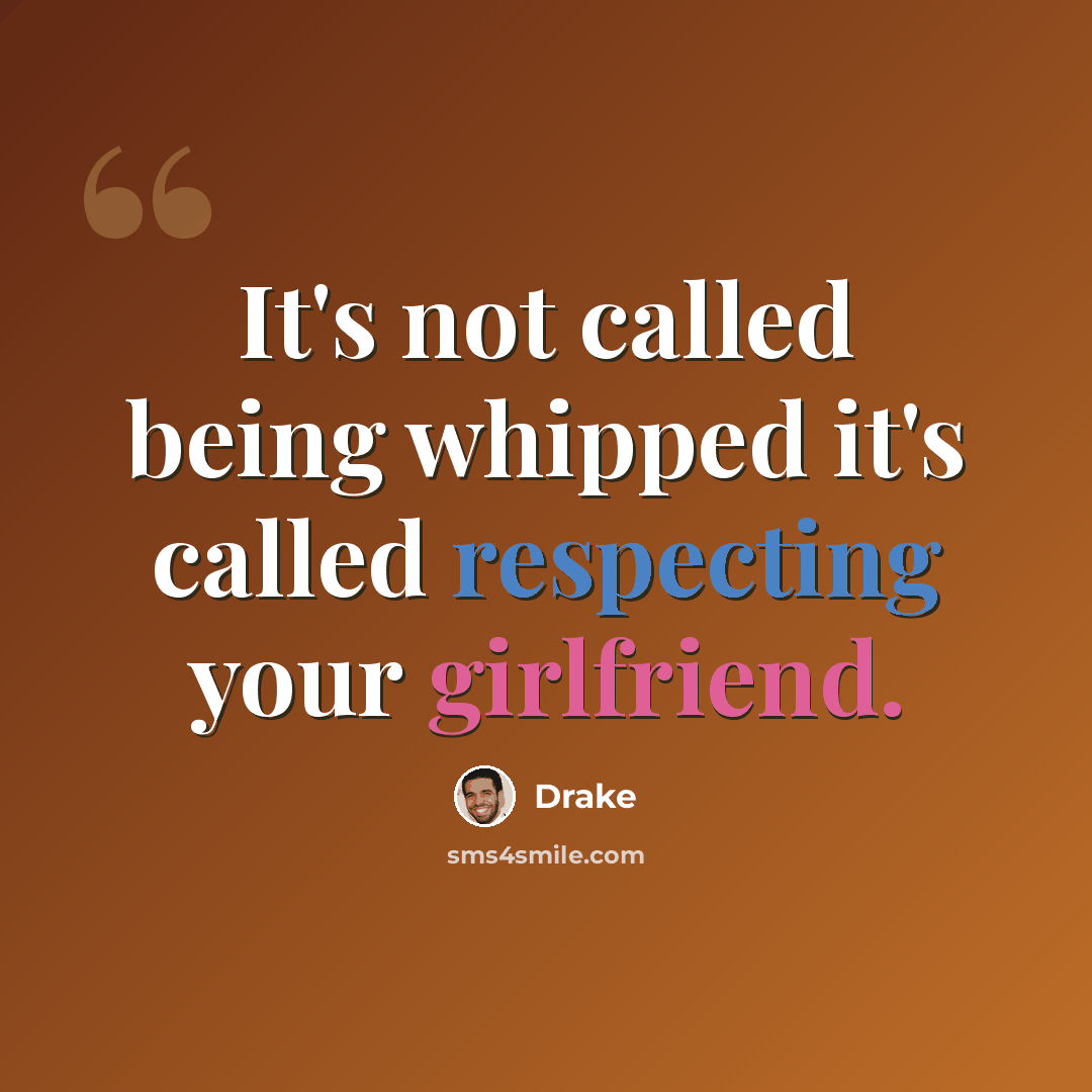 “It's not called being whipped it's called respecting your girlfriend.” quote by Drake