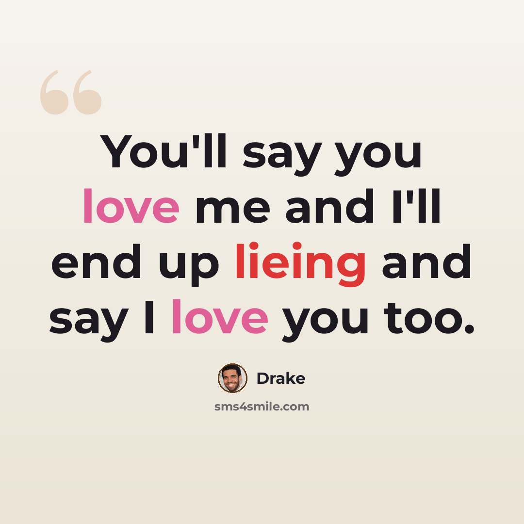“You'll say you love me and I'll end up lieing and say I love you too.” quote by Drake