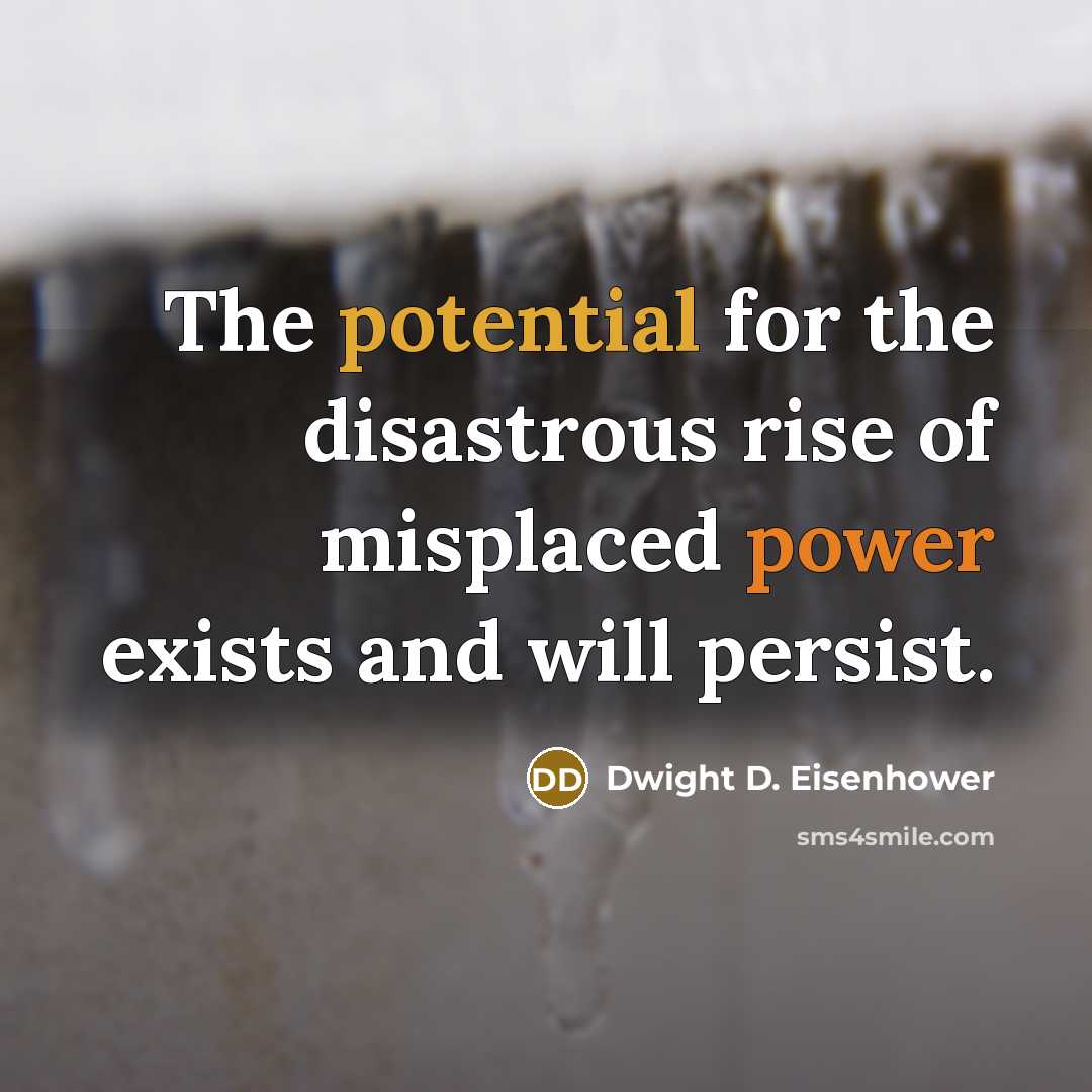“The potential for the disastrous rise of misplaced power exists and will persist.” quote by Dwight D. Eisenhower