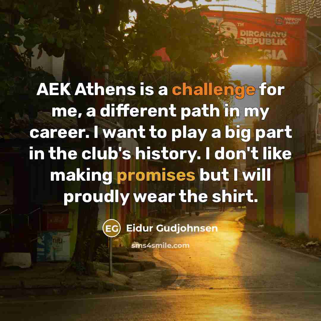 “AEK Athens is a challenge for me, a different path in my career. I want to play a big part in the club's history. I don't like making promises but I will proudly wear the shirt.” quote by Eidur Gudjohnsen