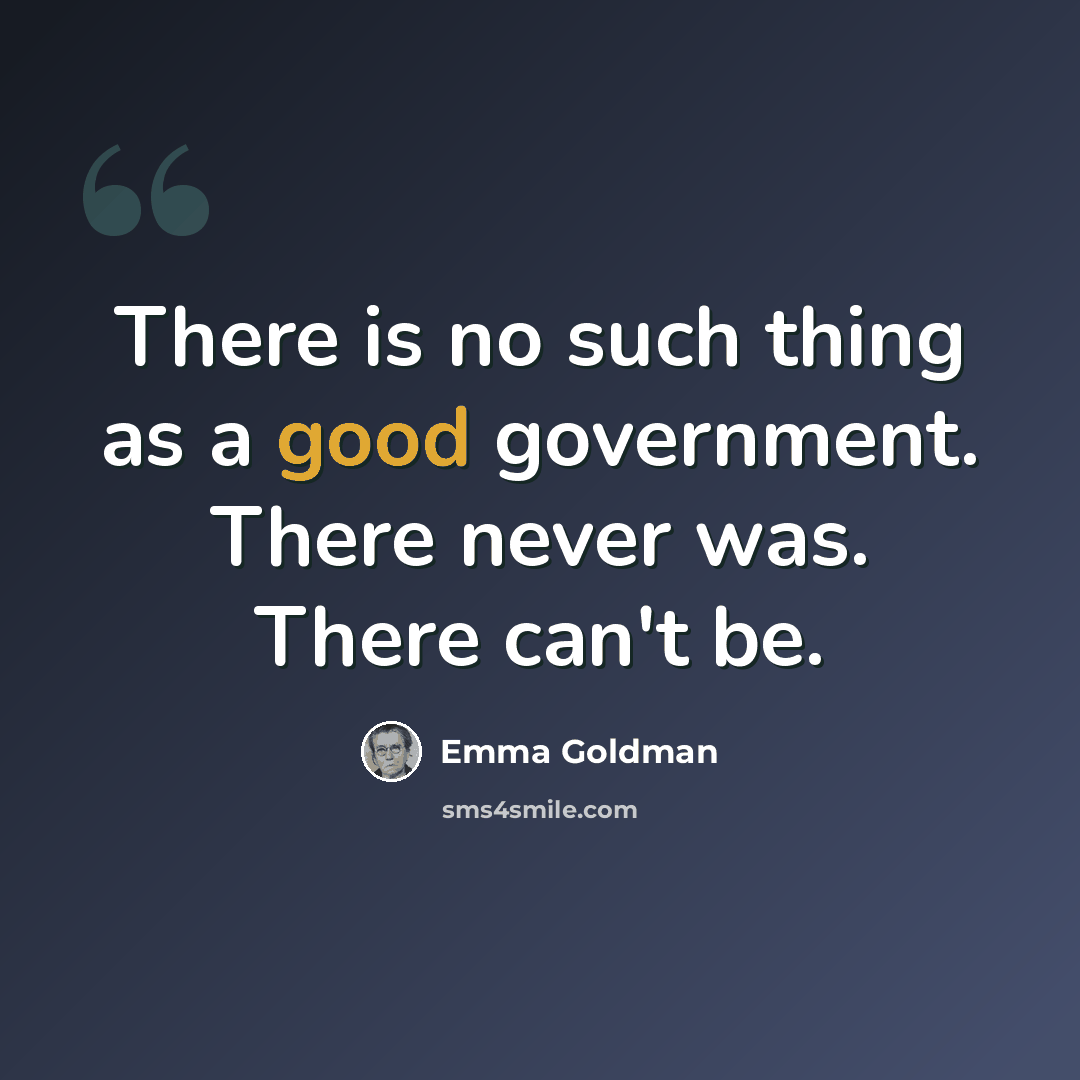 “There is no such thing as a good government. There never was. There can't be.” quote by Emma Goldman