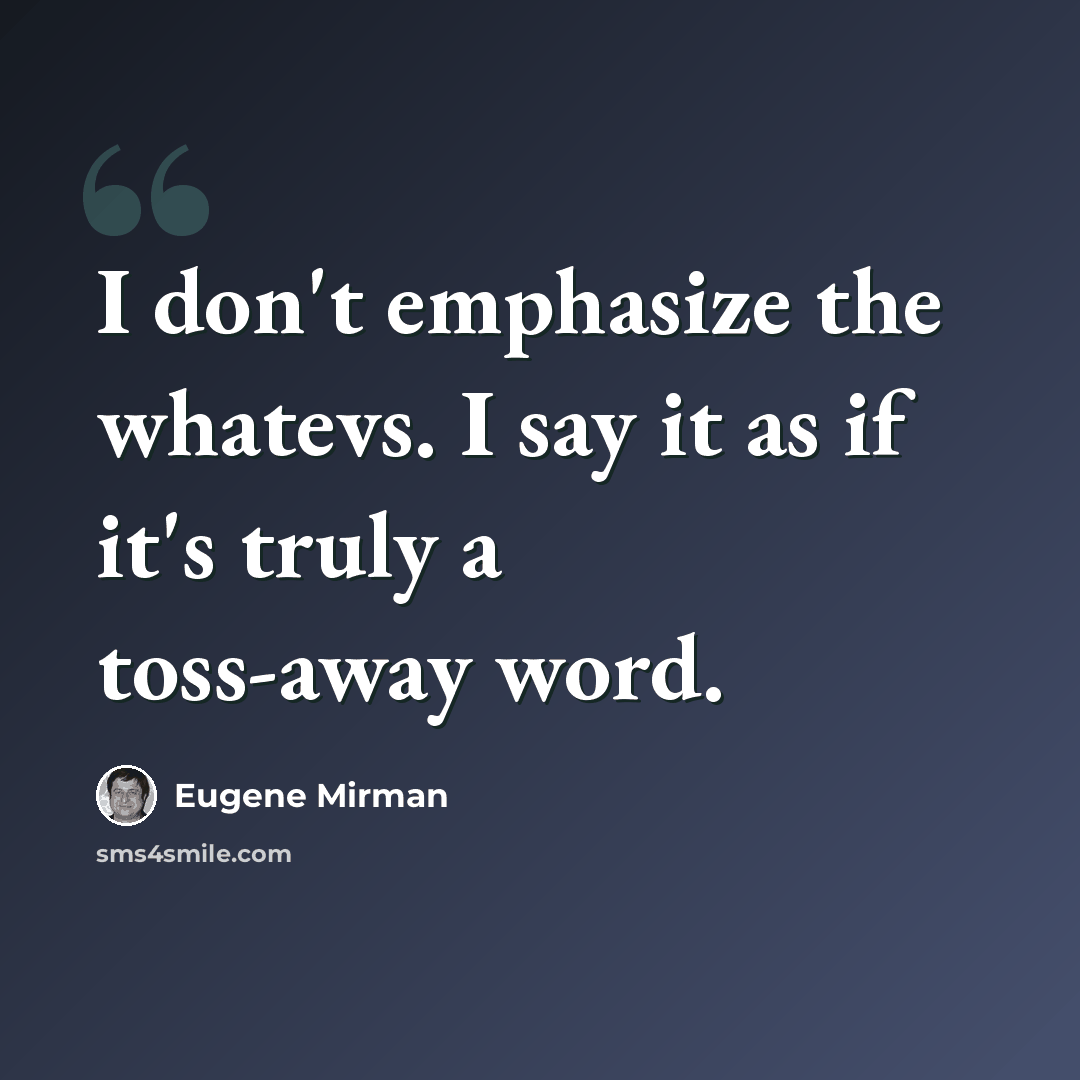 “I don't emphasize the whatevs. I say it as if it's truly a toss-away word.” quote by Eugene Mirman