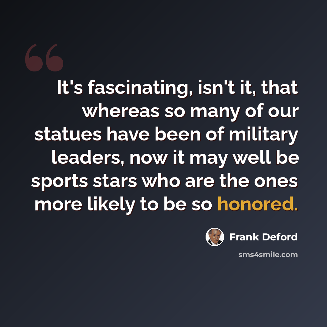“It's fascinating, isn't it, that whereas so many of our statues have been of military leaders, now it may well be sports stars who are the ones more likely to be so honored.” quote by Frank Deford