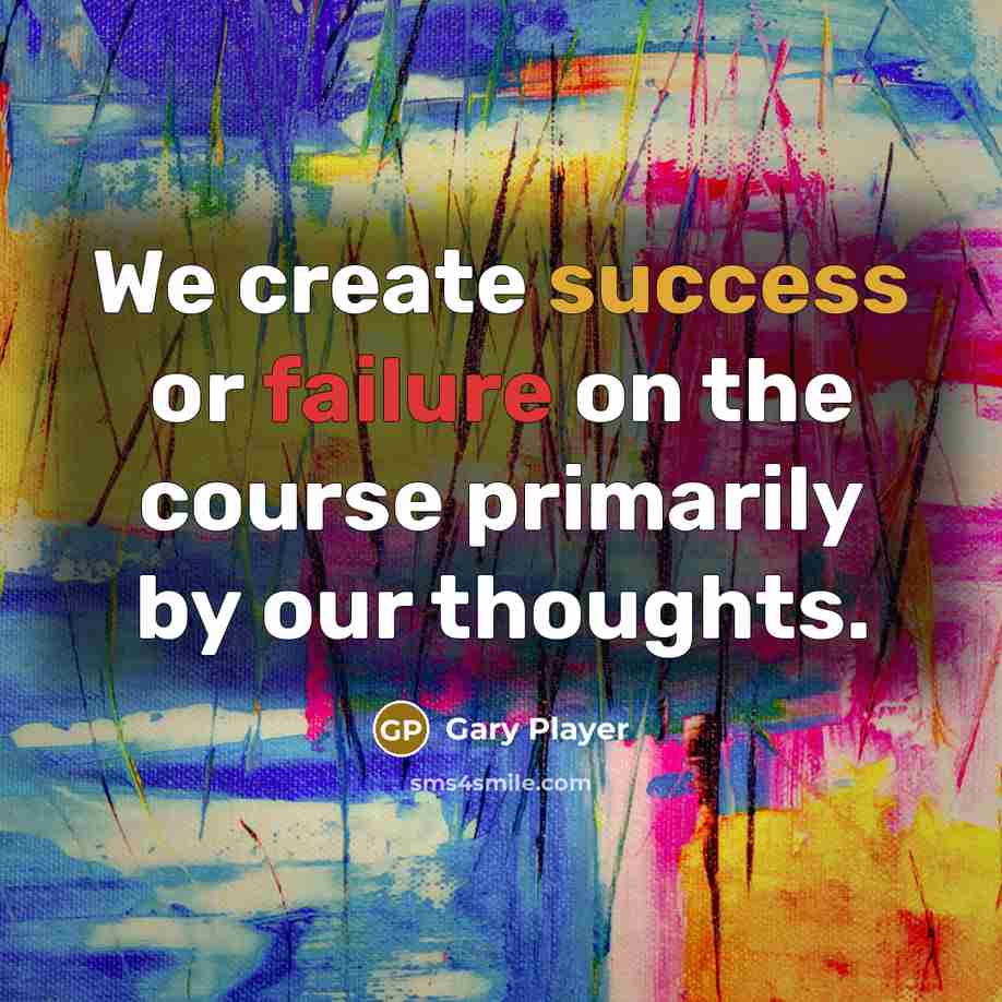 “We create success or failure on the course primarily by our thoughts.” quote by Gary Player