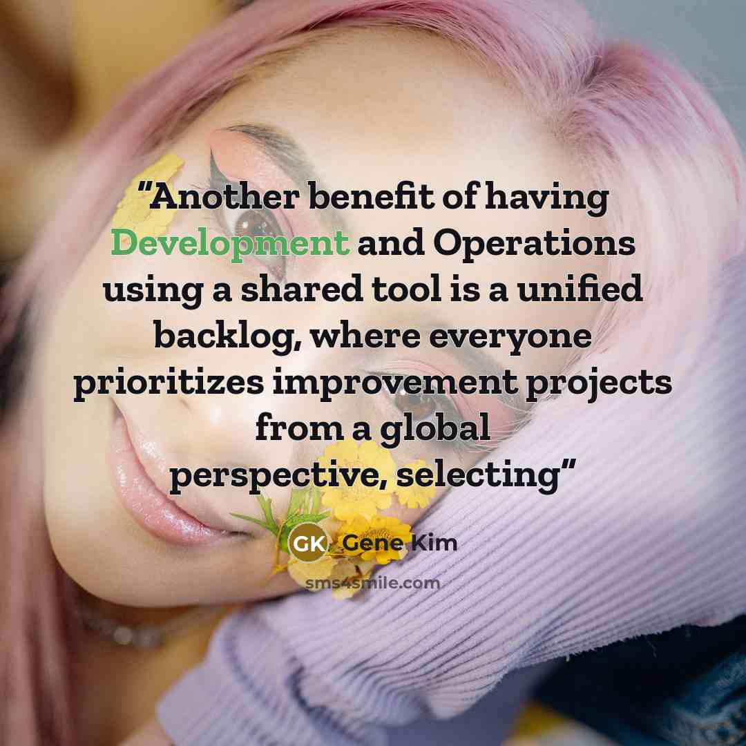 “Another benefit of having Development and Operations using a shared tool is a unified backlog, where everyone prioritizes improvement projects from a global perspective, selecting” quote by Gene Kim
