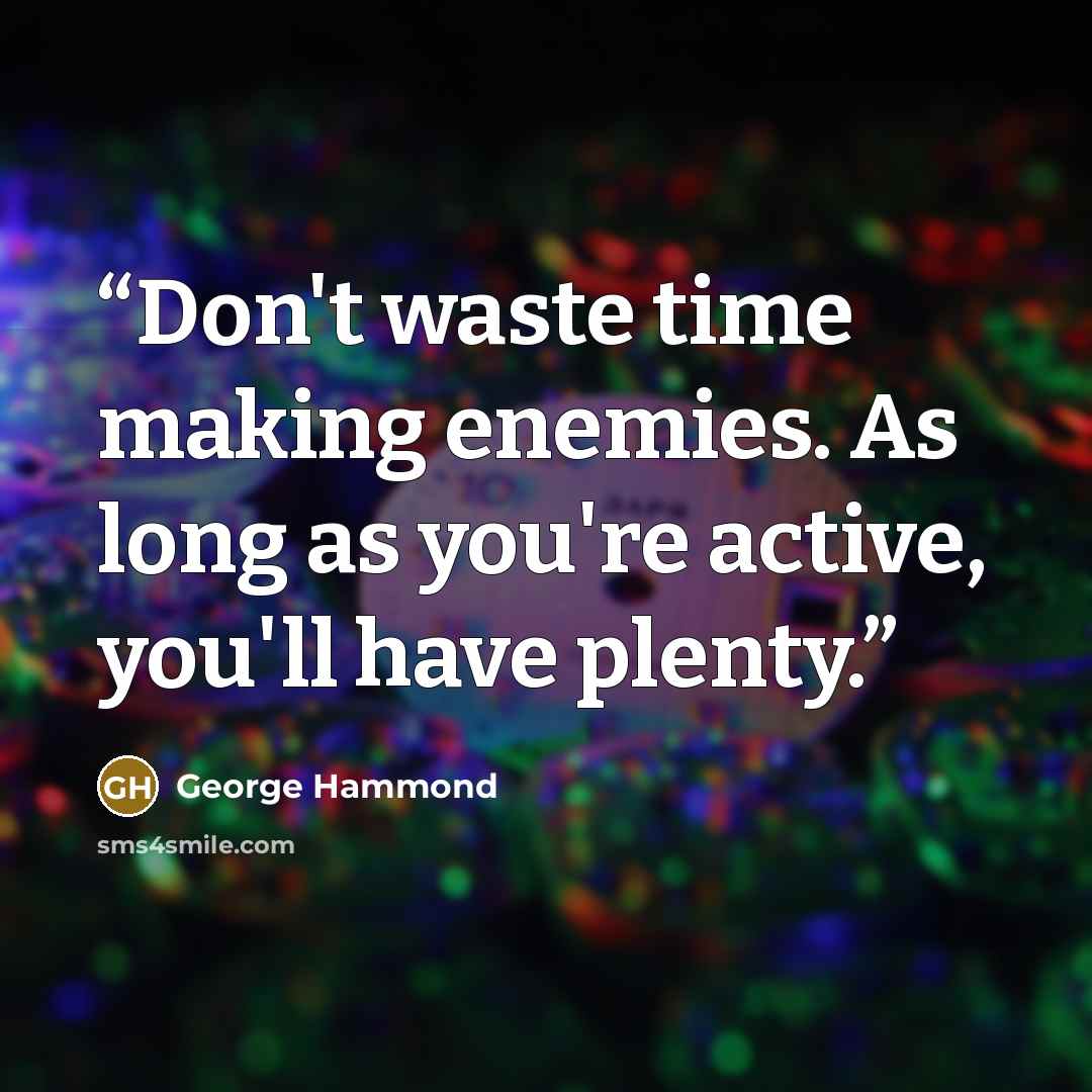 “Don't waste time making enemies. As long as you're active, you'll have plenty.” quote by George Hammond