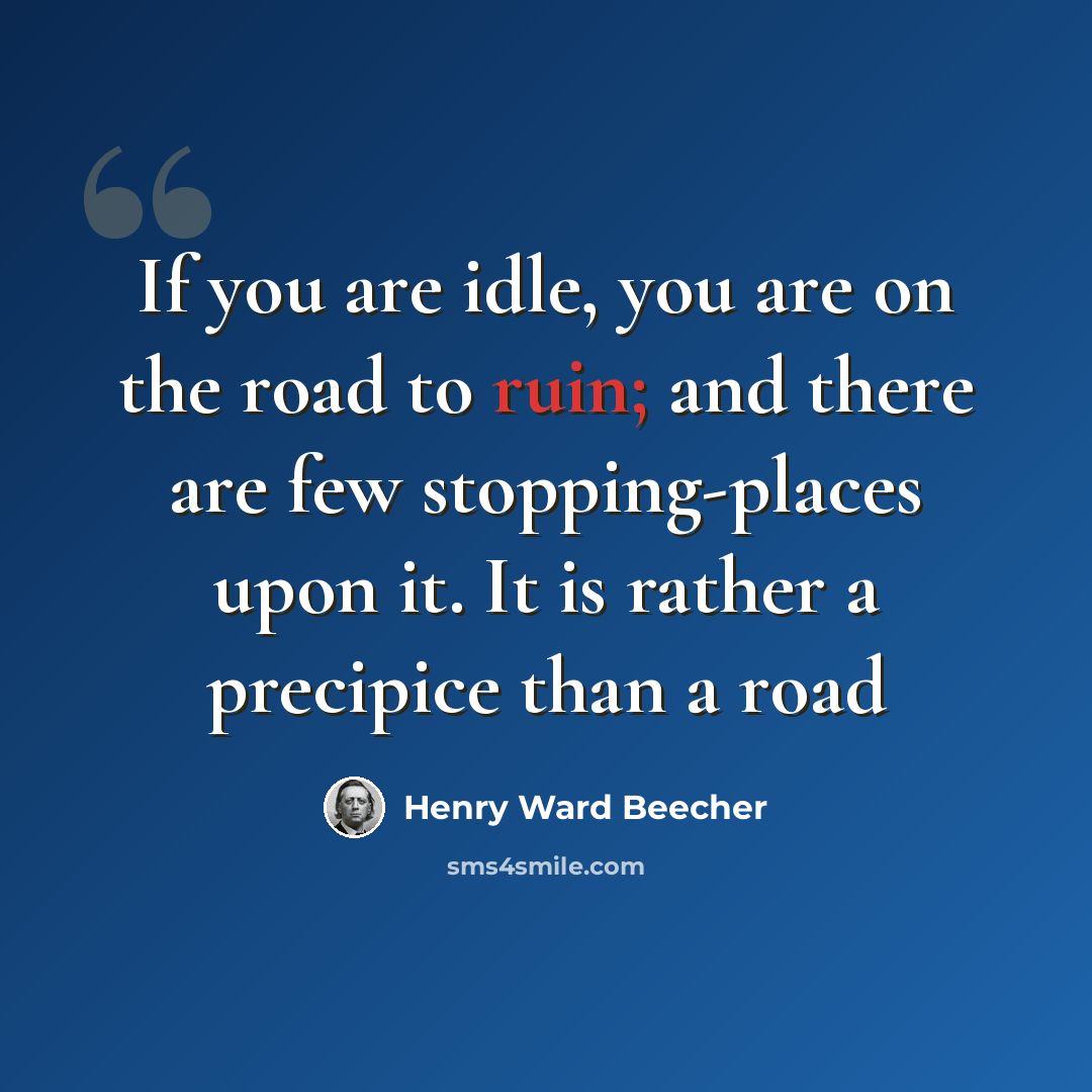 “If you are idle, you are on the road to ruin; and there are few stopping-places upon it. It is rather a precipice than a road” quote by Henry Ward Beecher
