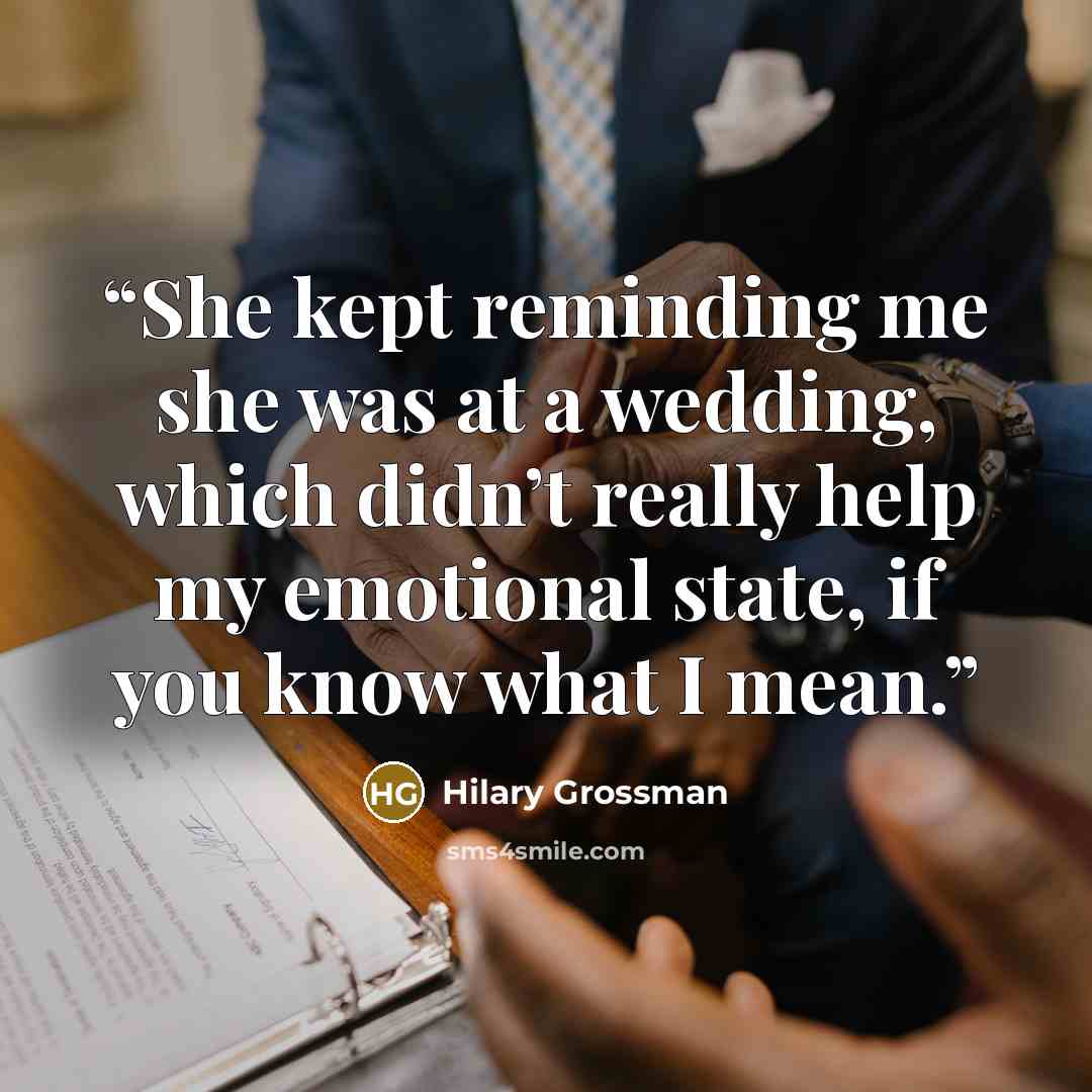 “She kept reminding me she was at a wedding, which didn’t really help my emotional state, if you know what I mean.” quote by Hilary Grossman