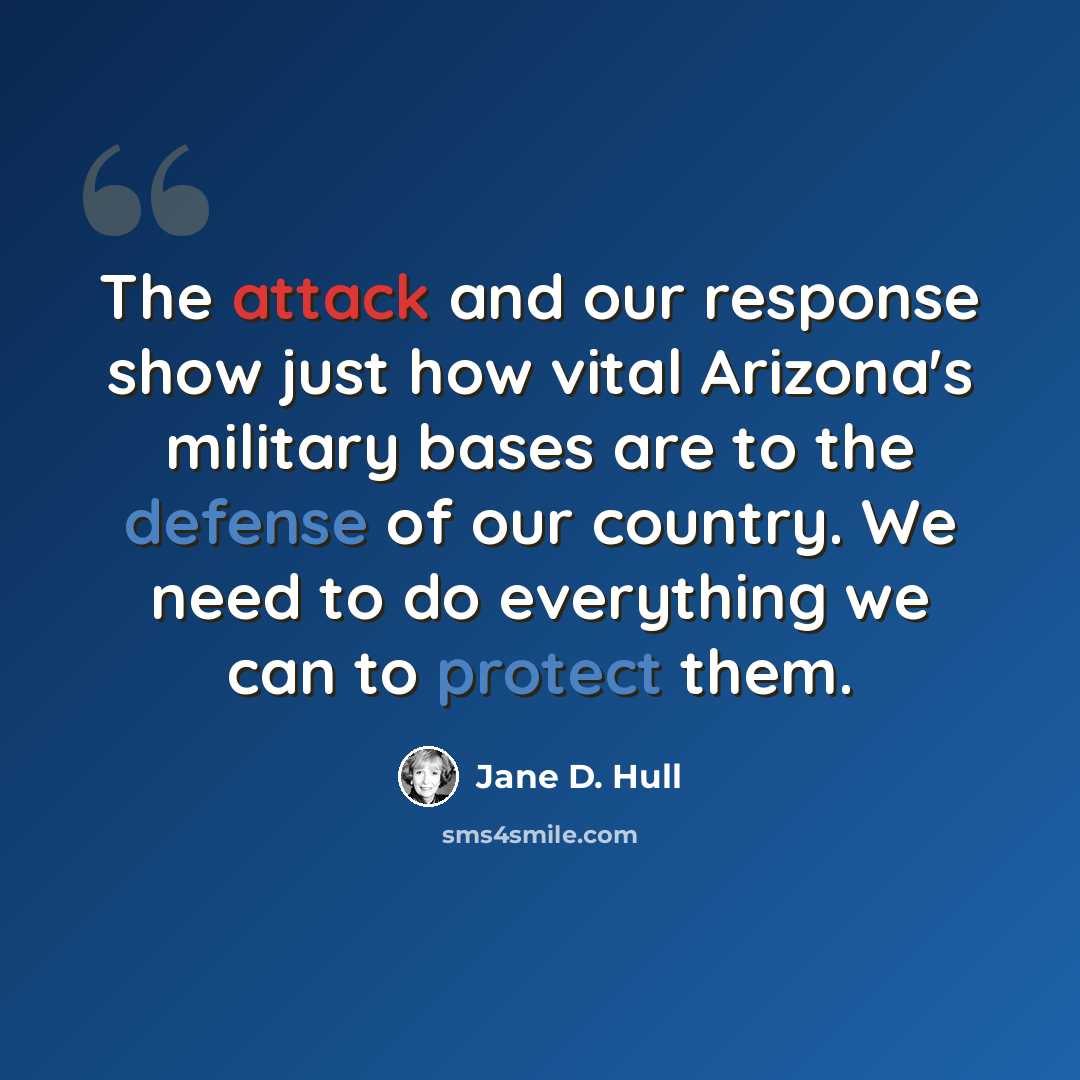 “The attack and our response show just how vital Arizona's military bases are to the defense of our country. We need to do everything we can to protect them.” quote by Jane D. Hull
