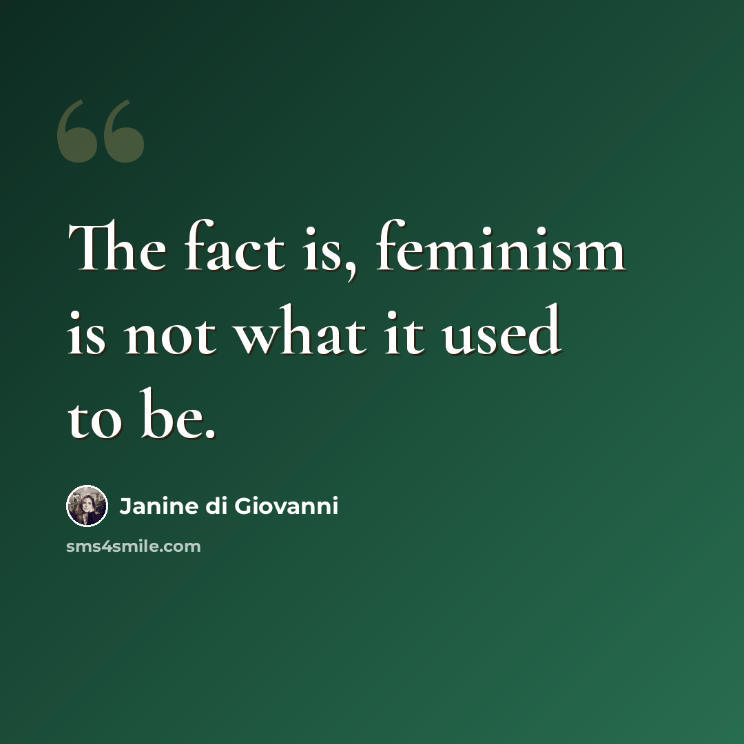 “The fact is, feminism is not what it used to be.” quote by Janine di Giovanni