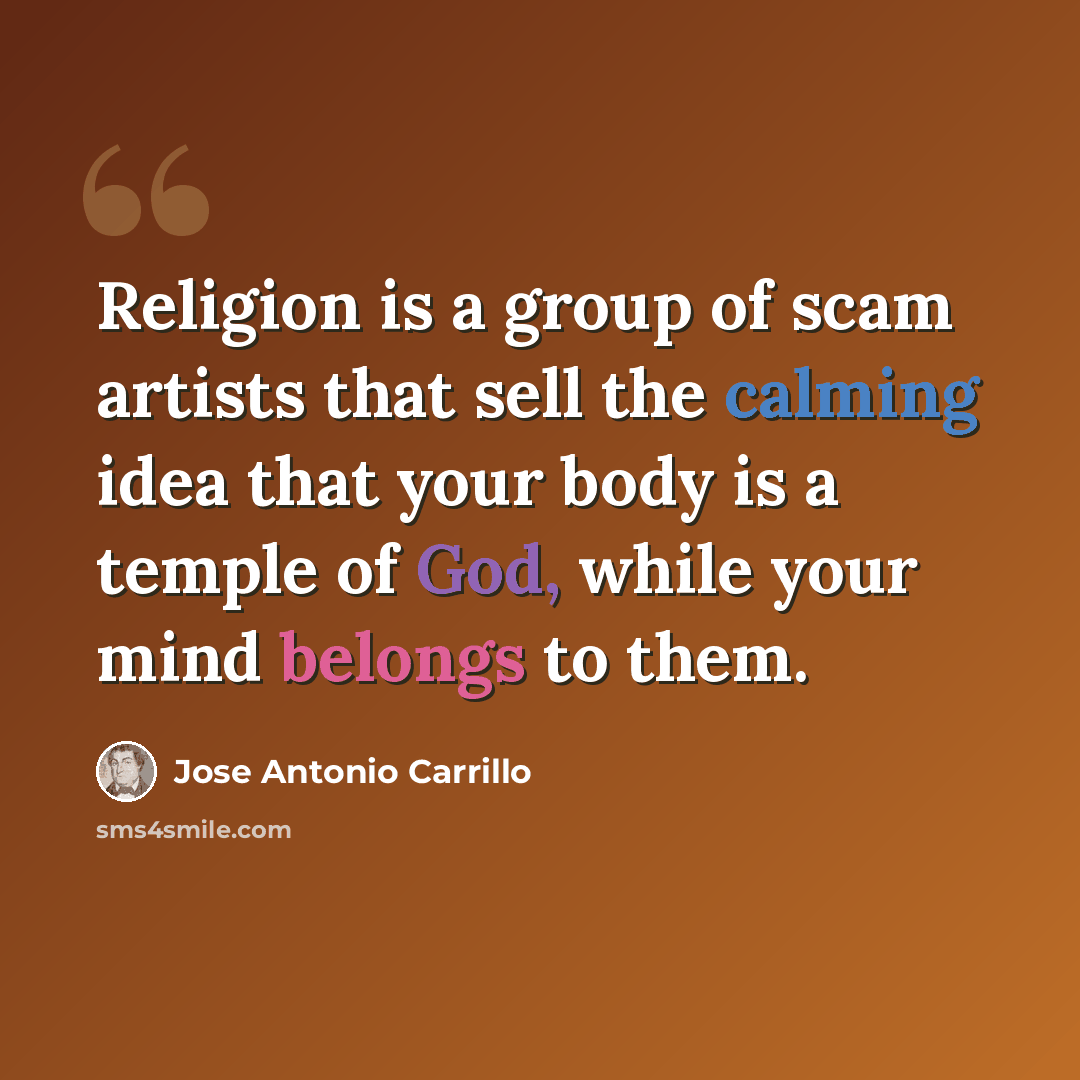 “Religion is a group of scam artists that sell the calming idea that your body is a temple of God, while your mind belongs to them.” quote by Jose Antonio Carrillo