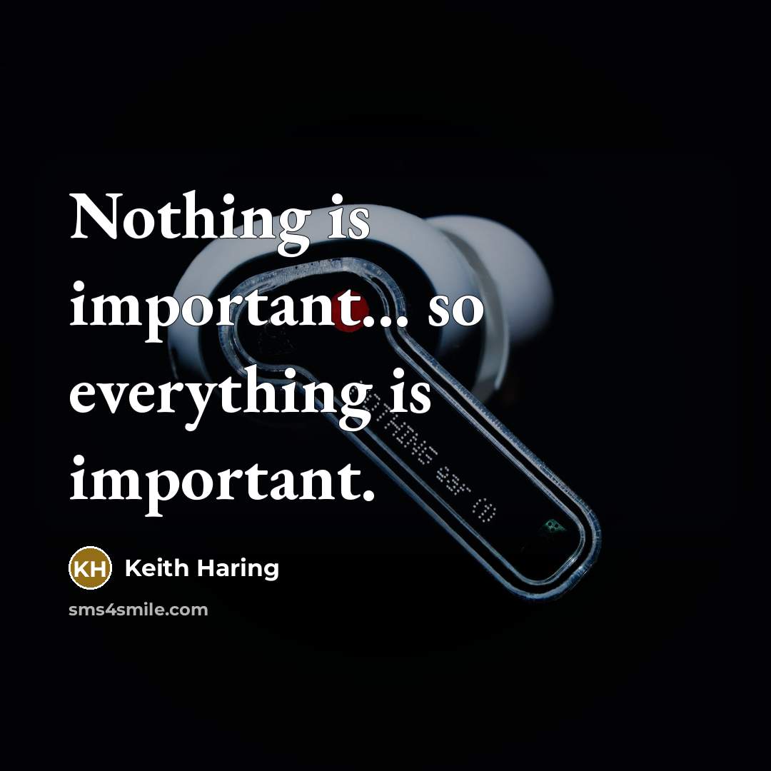 “Nothing is important... so everything is important.” quote by Keith Haring