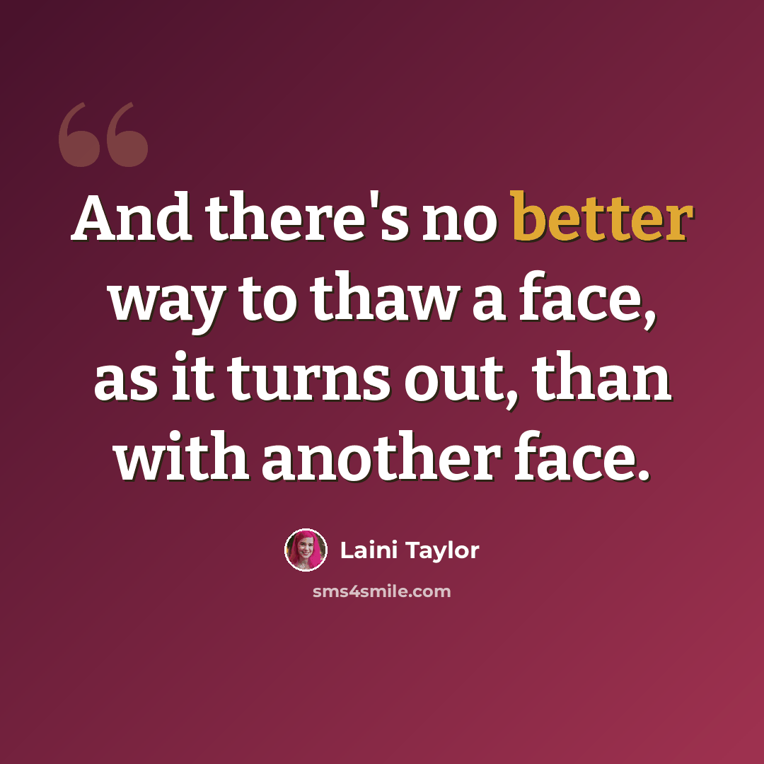“And there's no better way to thaw a face, as it turns out, than with another face.” quote by Laini Taylor