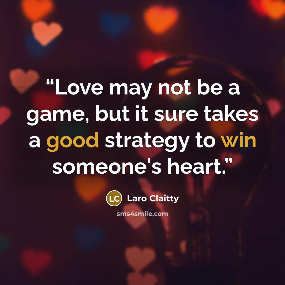 “Love may not be a game, but it sure takes a good strategy to win someone's heart.” quote by Laro Claitty