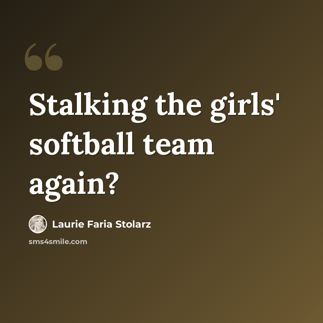 “Stalking the girls' softball team again?” quote by Laurie Faria Stolarz