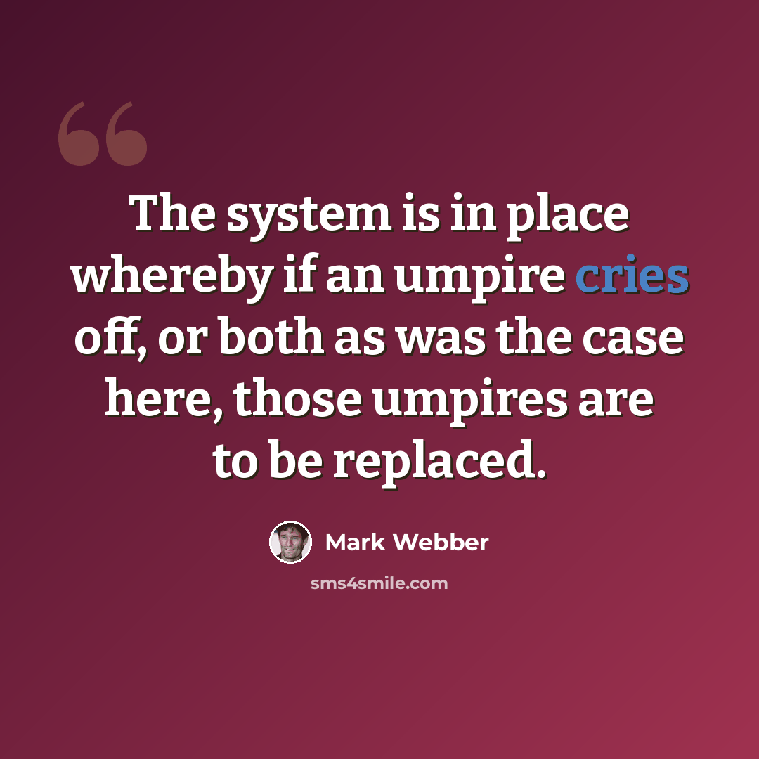 “The system is in place whereby if an umpire cries off, or both as was the case here, those umpires are to be replaced.” quote by Mark Webber