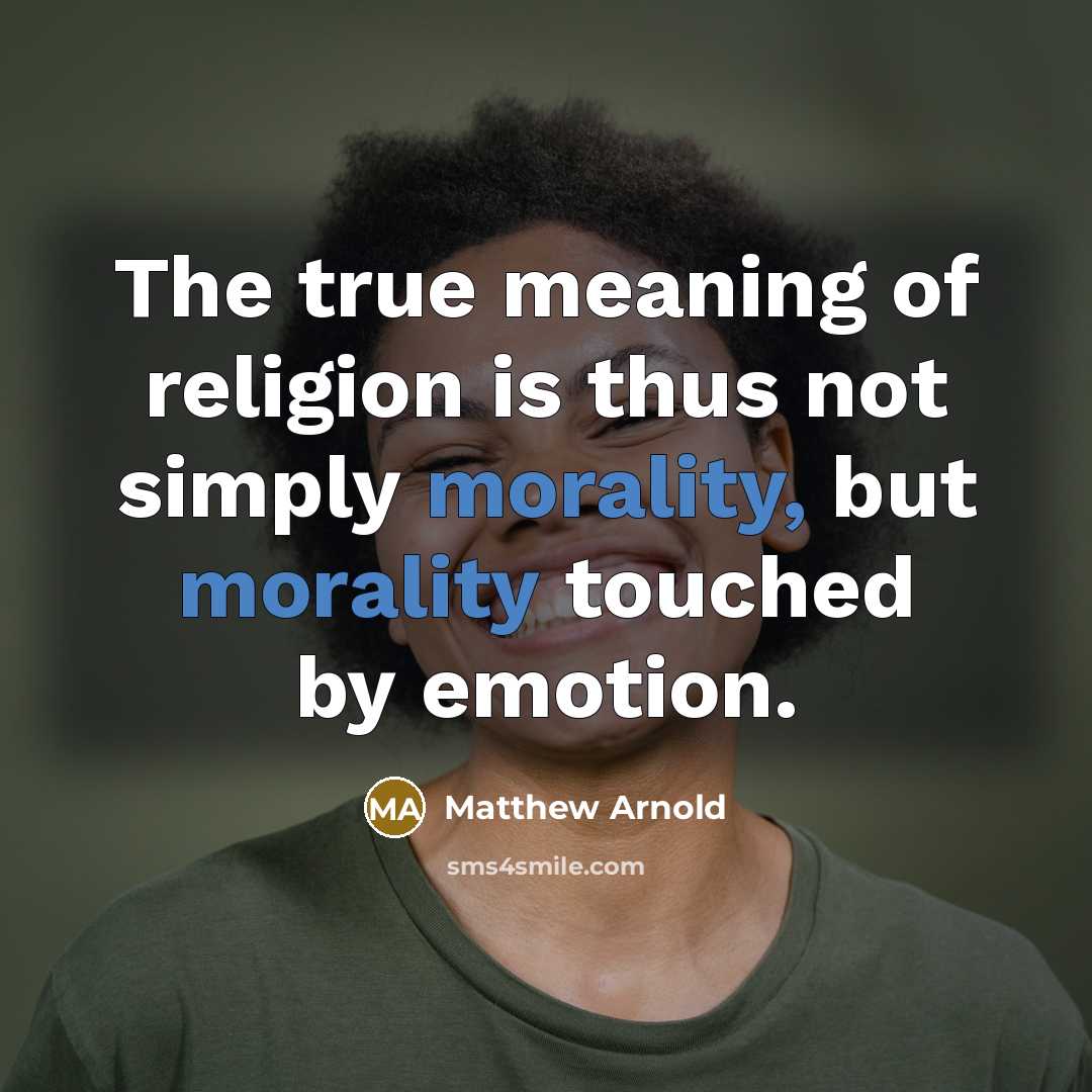 “The true meaning of religion is thus not simply morality, but morality touched by emotion.” quote by Matthew Arnold