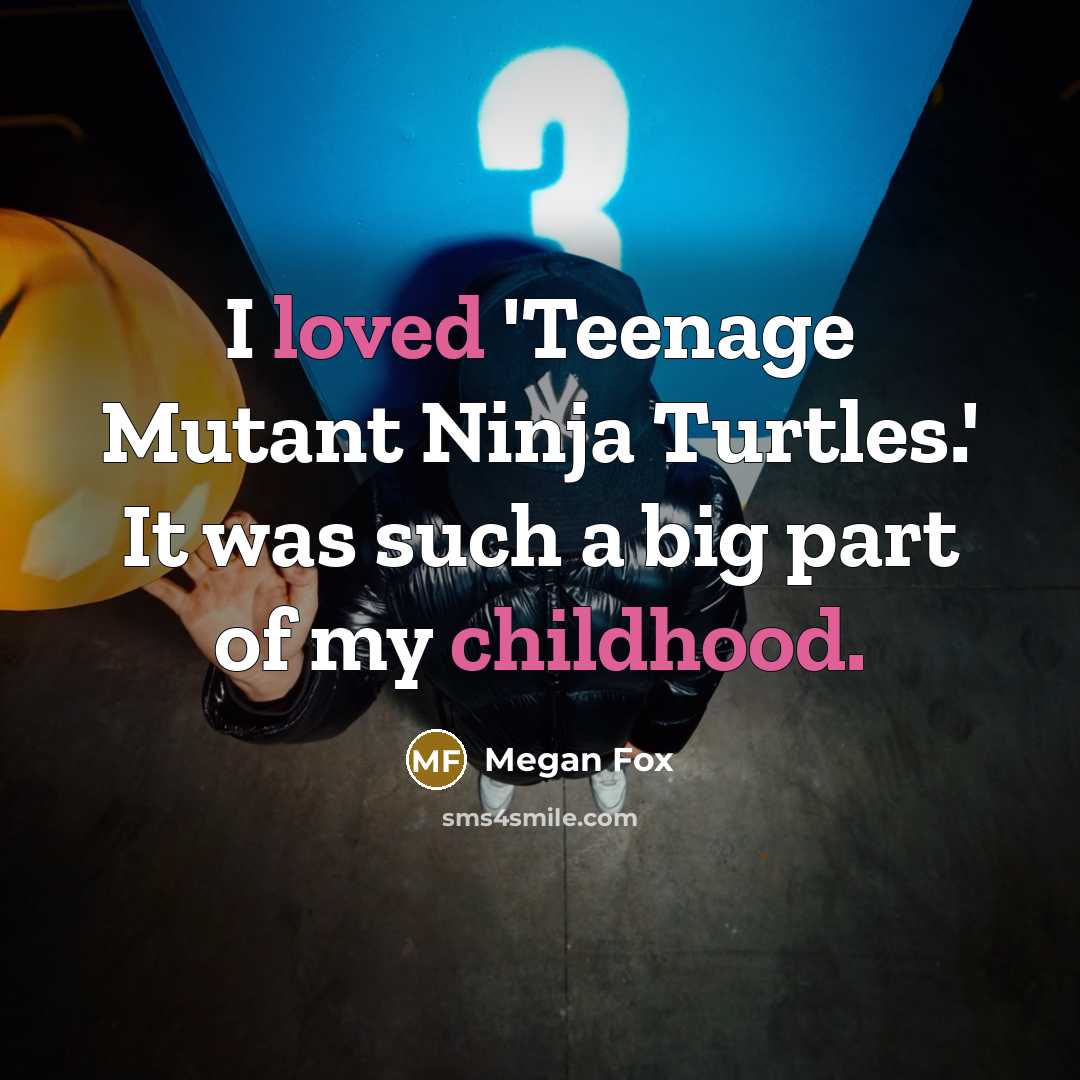 “I loved 'Teenage Mutant Ninja Turtles.' It was such a big part of my childhood.” quote by Megan Fox