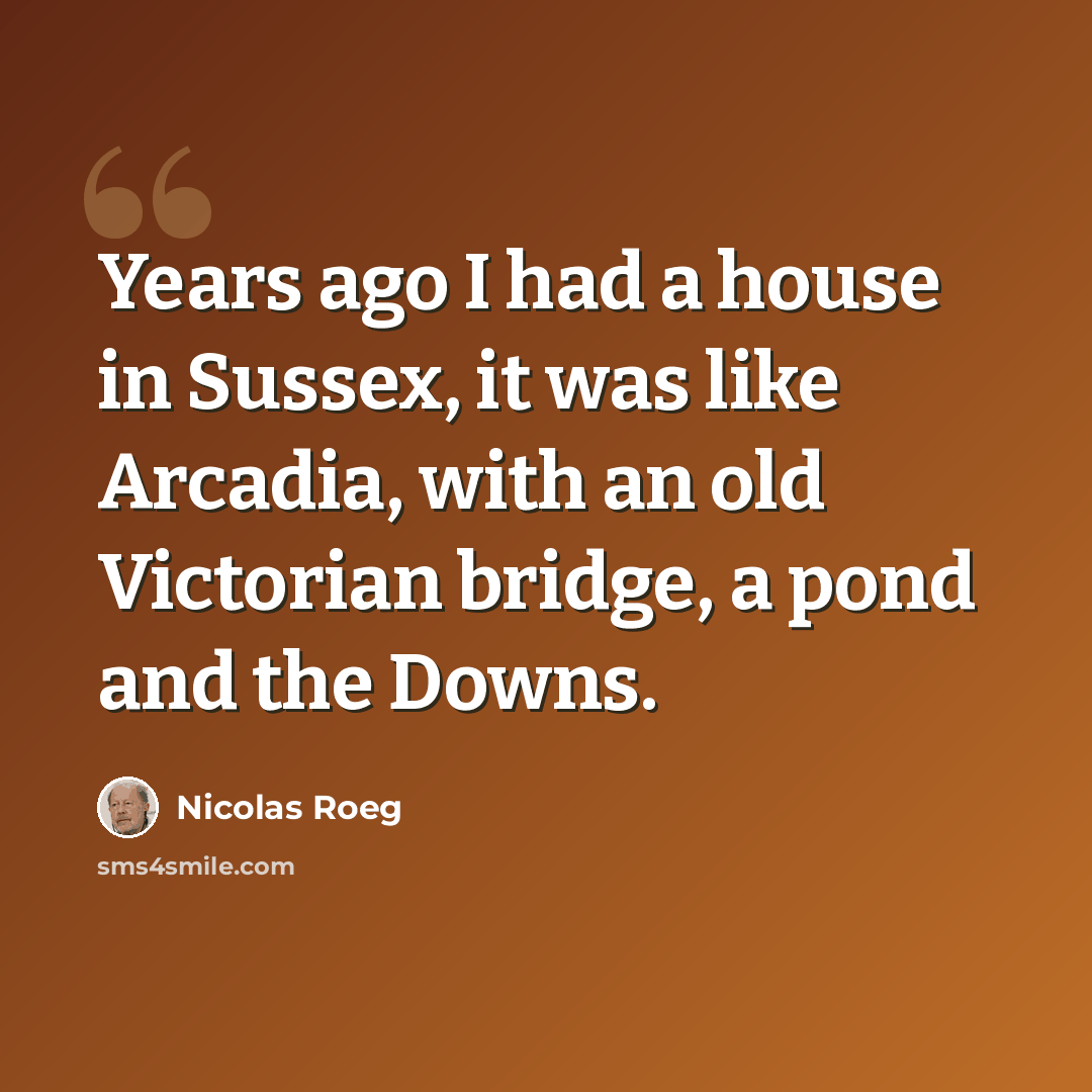 “Years ago I had a house in Sussex, it was like Arcadia, with an old Victorian bridge, a pond and the Downs.” quote by Nicolas Roeg