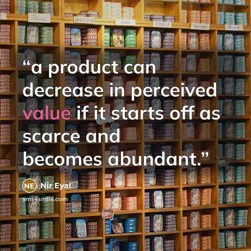 “a product can decrease in perceived value if it starts off as scarce and becomes abundant.” quote by Nir Eyal