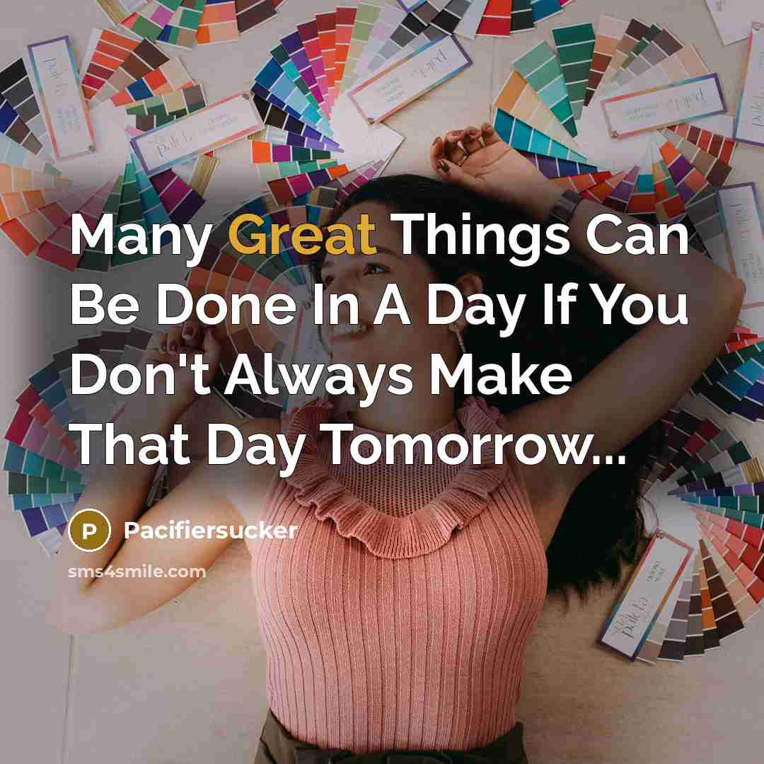 “Many Great Things Can Be Done In A Day If You Don't Always Make That Day Tomorrow...” quote by Pacifiersucker