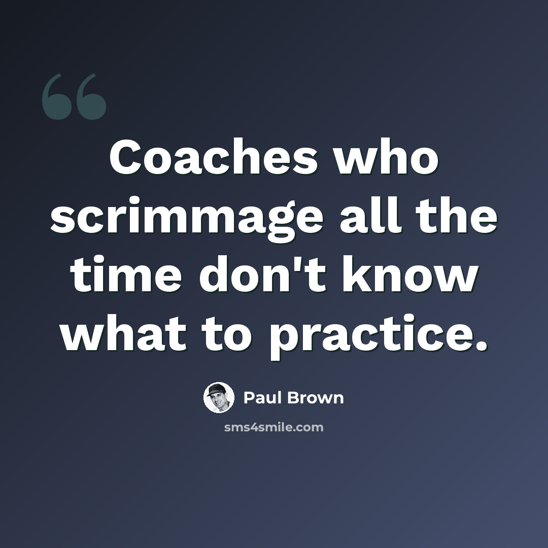 “Coaches who scrimmage all the time don't know what to practice.” quote by Paul Brown