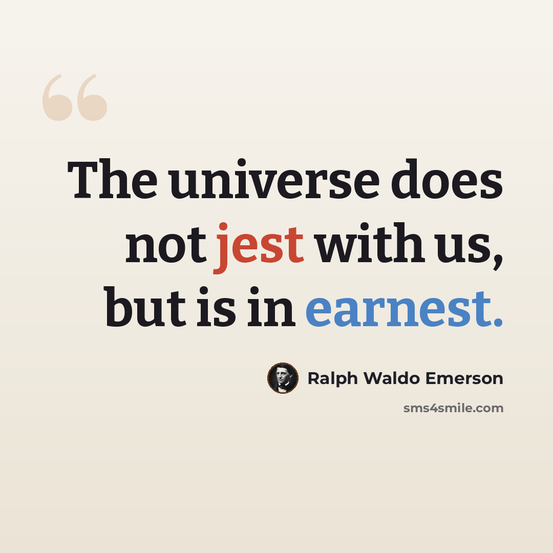 “The universe does not jest with us, but is in earnest.” quote by Ralph Waldo Emerson