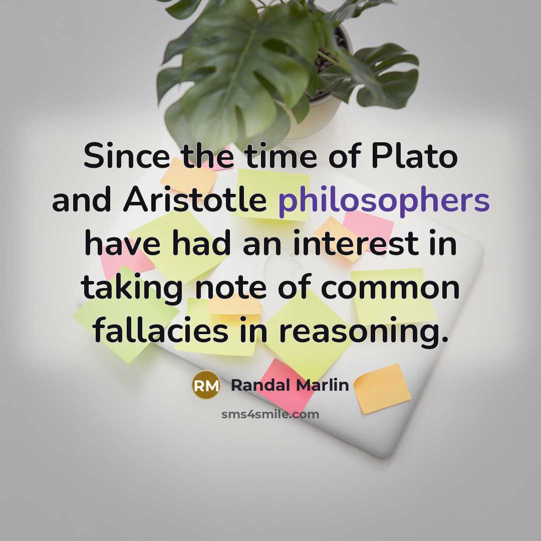 “Since the time of Plato and Aristotle philosophers have had an interest in taking note of common fallacies in reasoning.” quote by Randal Marlin