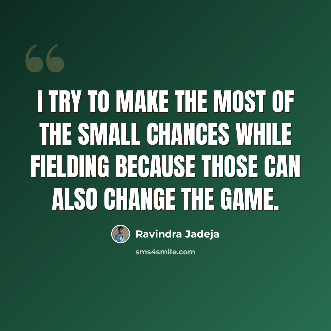 “I try to make the most of the small chances while fielding because those can also change the game.” quote by Ravindra Jadeja