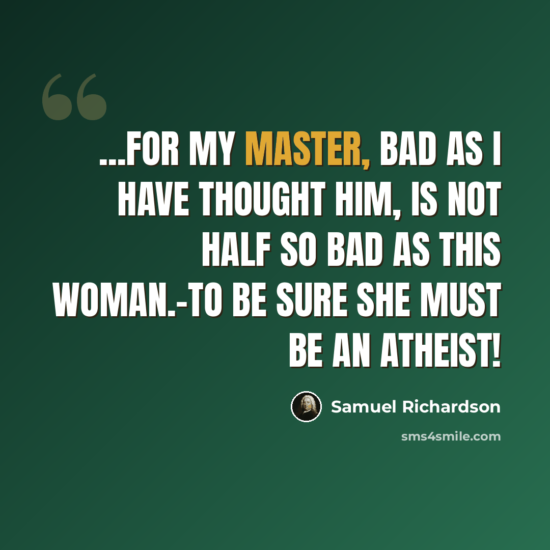 “...for my master, bad as I have thought him, is not half so bad as this woman.-To be sure she must be an atheist!” quote by Samuel Richardson