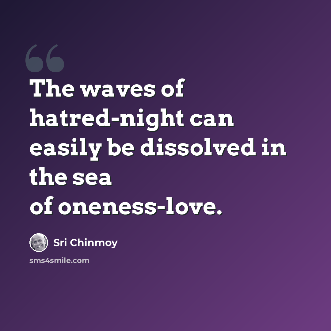 “The waves of hatred-night can easily be dissolved in the sea of oneness-love.” quote by Sri Chinmoy