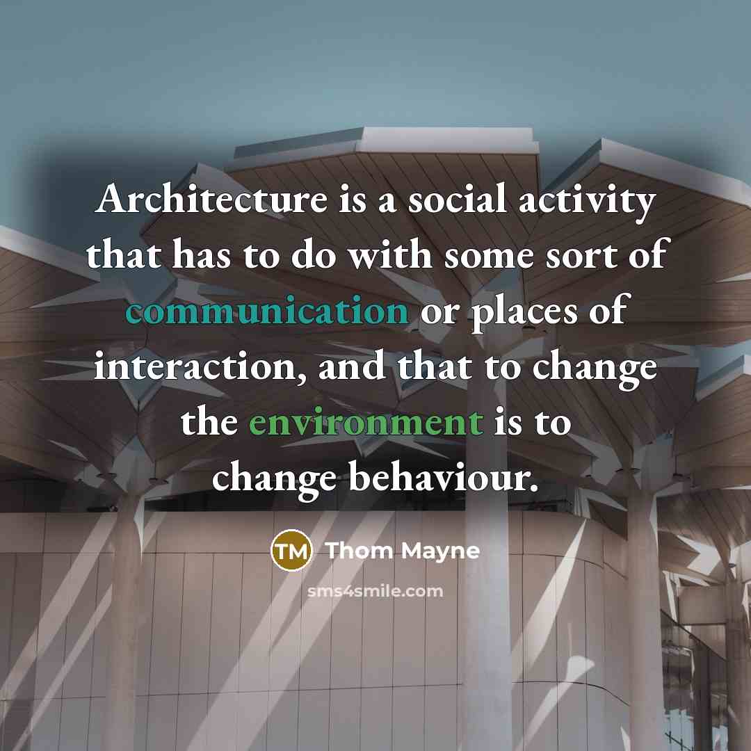 “Architecture is a social activity that has to do with some sort of communication or places of interaction, and that to change the environment is to change behaviour.” quote by Thom Mayne