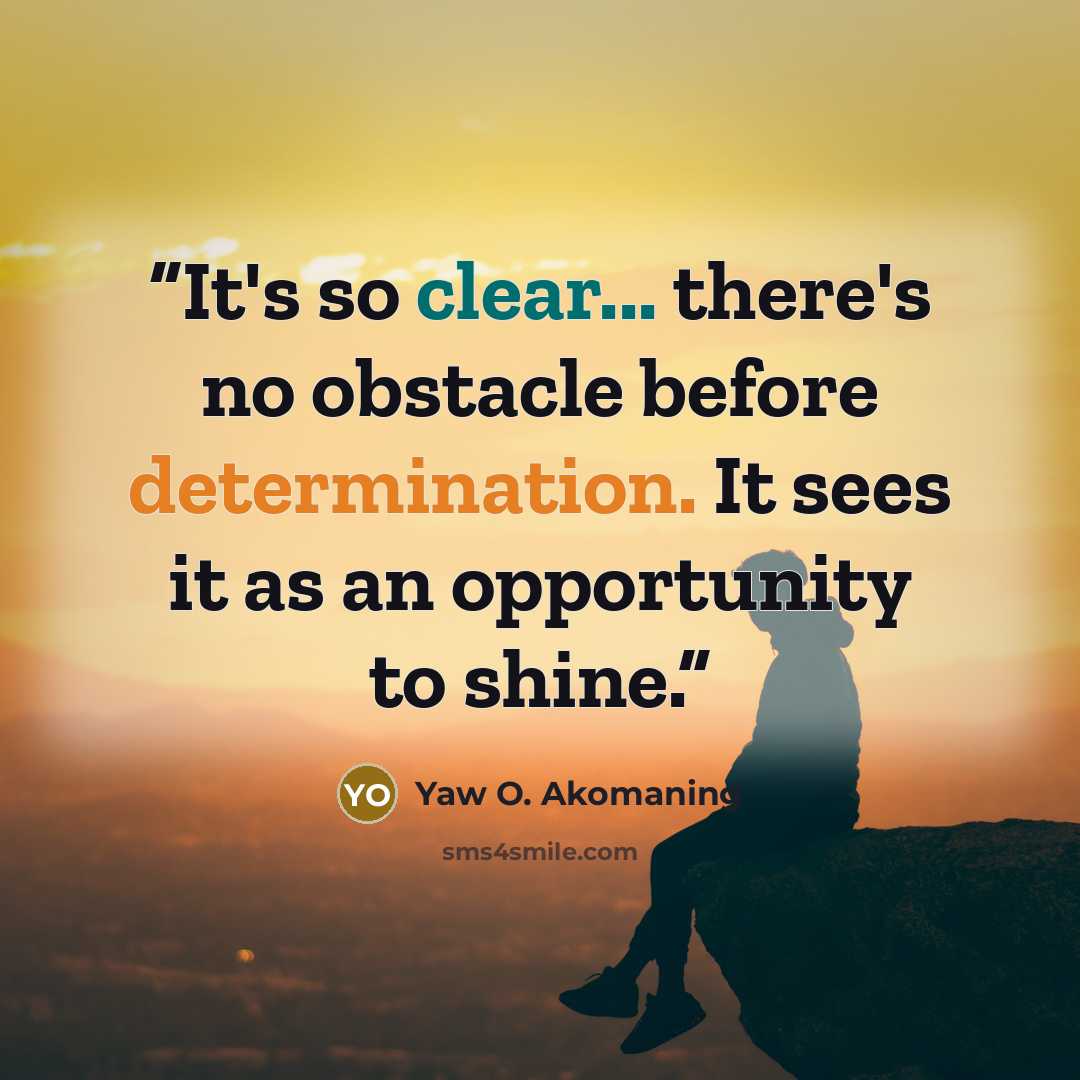 “It's so clear... there's no obstacle before determination. It sees it as an opportunity to shine.” quote by Yaw O. Akomaning