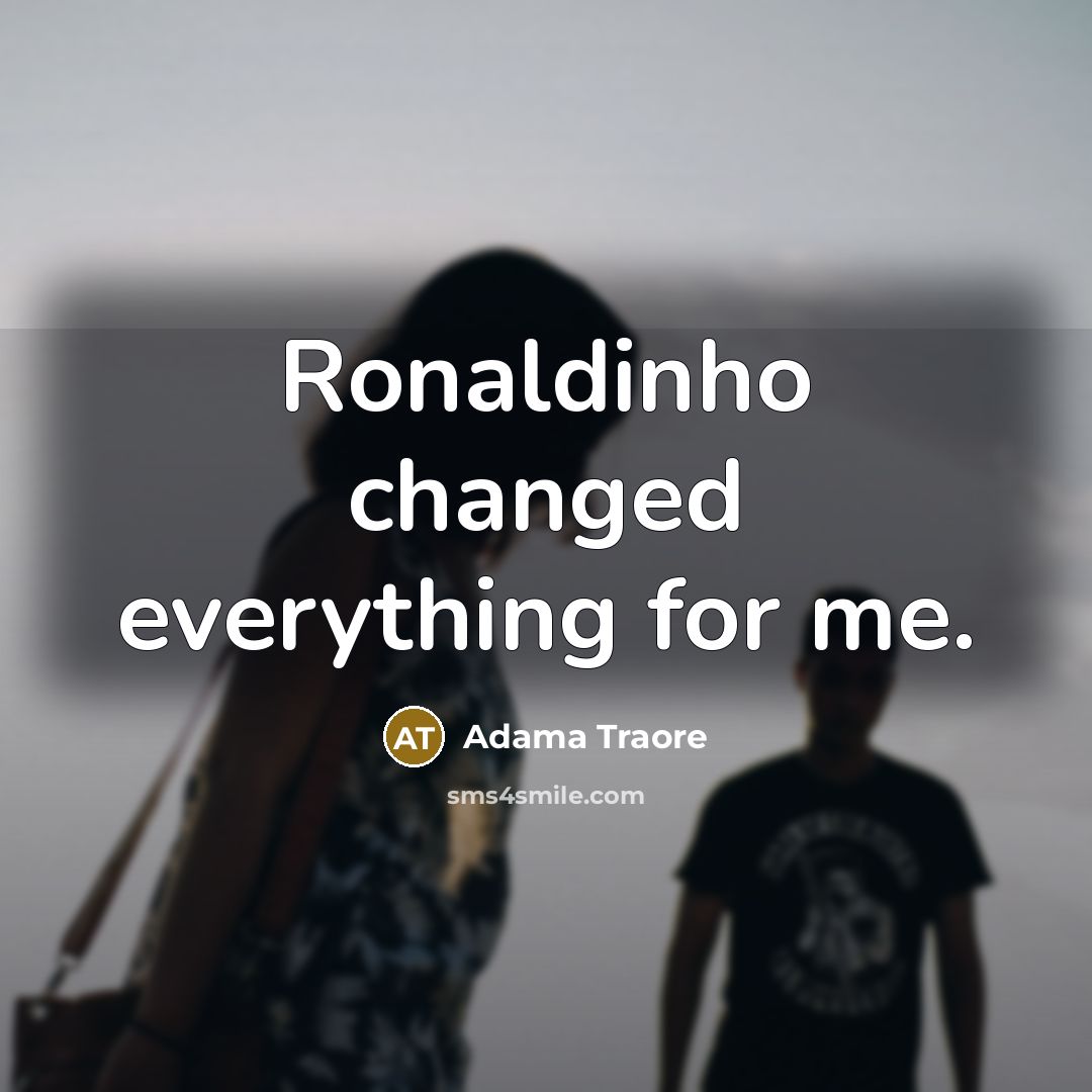 “Ronaldinho changed everything for me.” quote by Adama Traore
