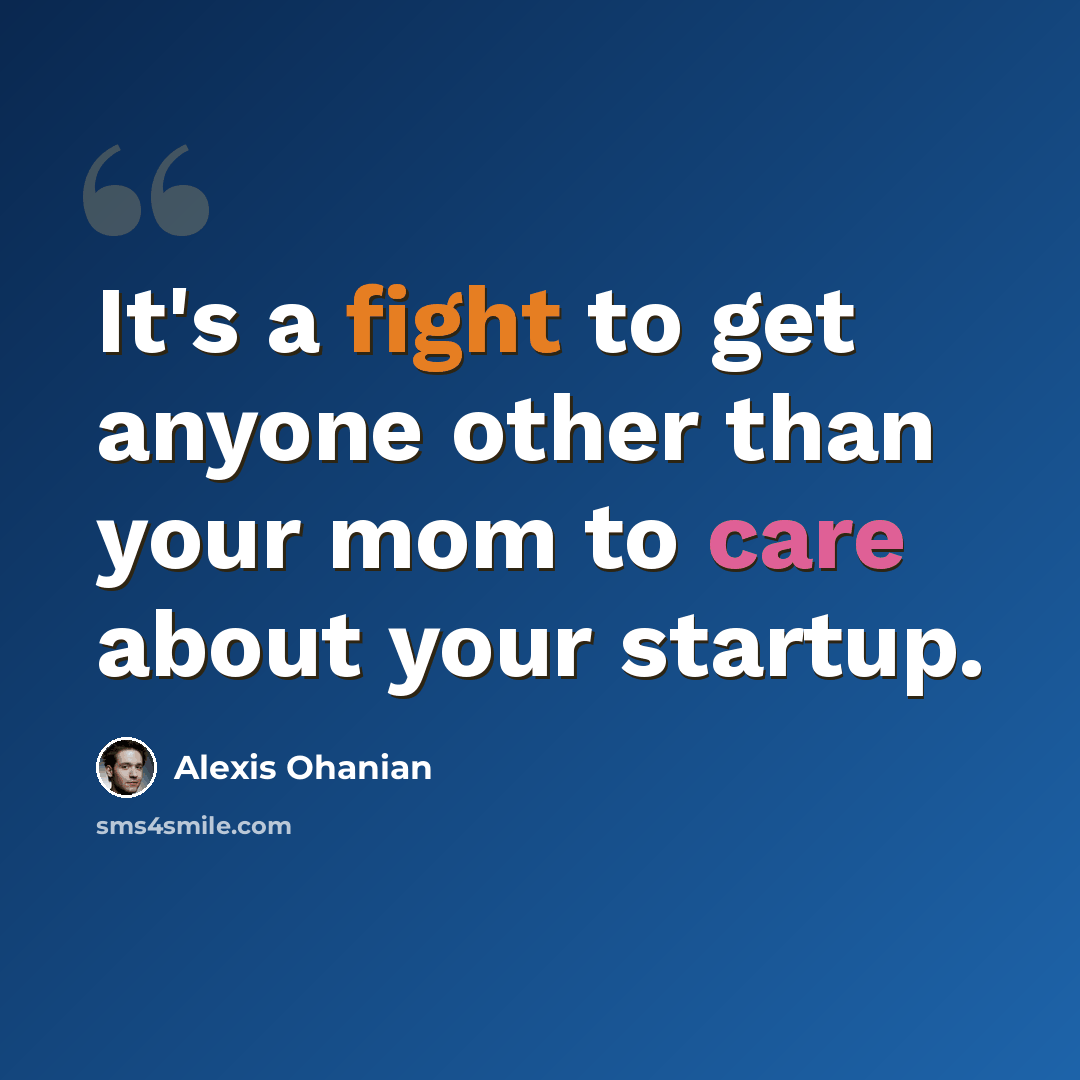 “It's a fight to get anyone other than your mom to care about your startup.” quote by Alexis Ohanian