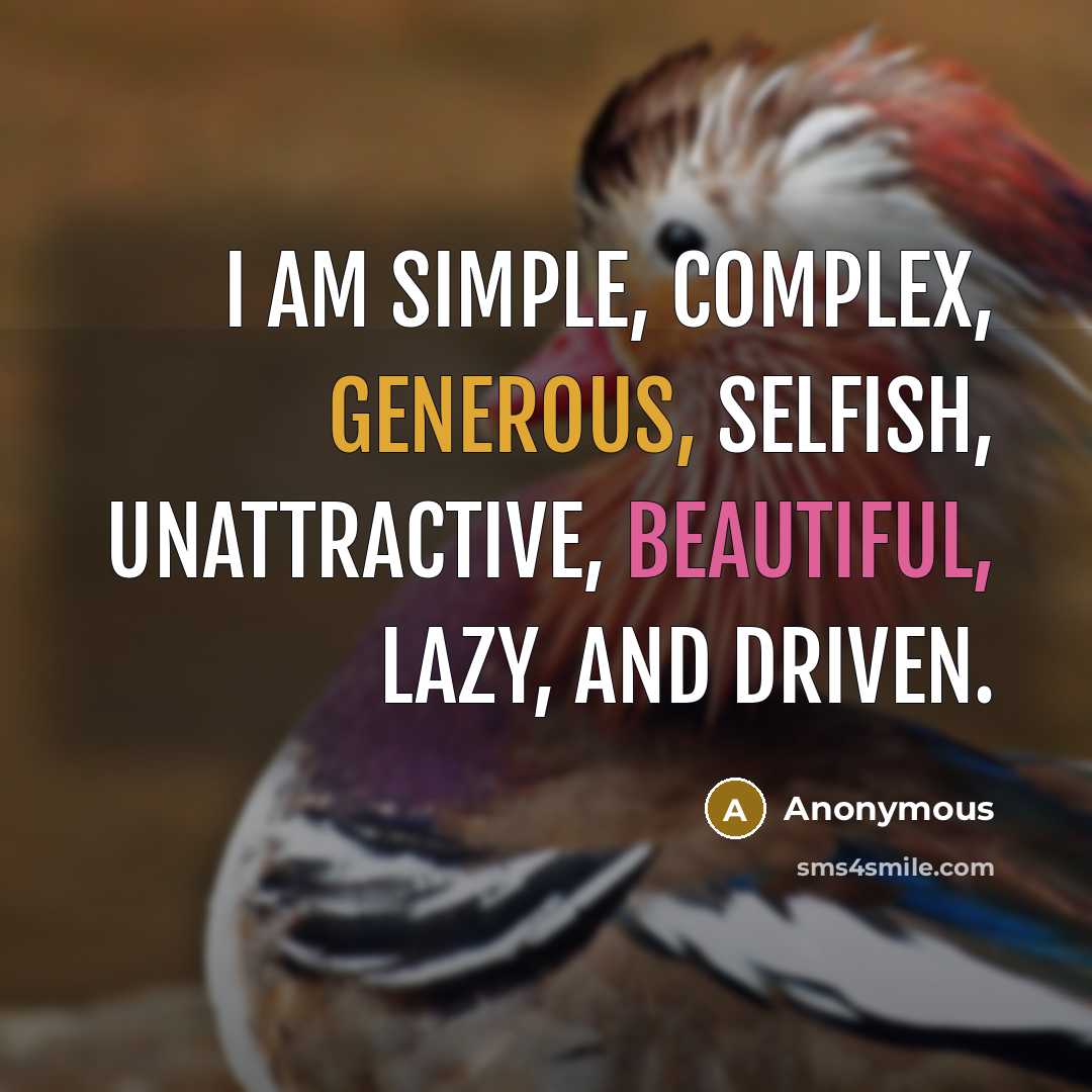 “I am simple, complex, generous, selfish, unattractive, beautiful, lazy, and driven.” quote by Anonymous