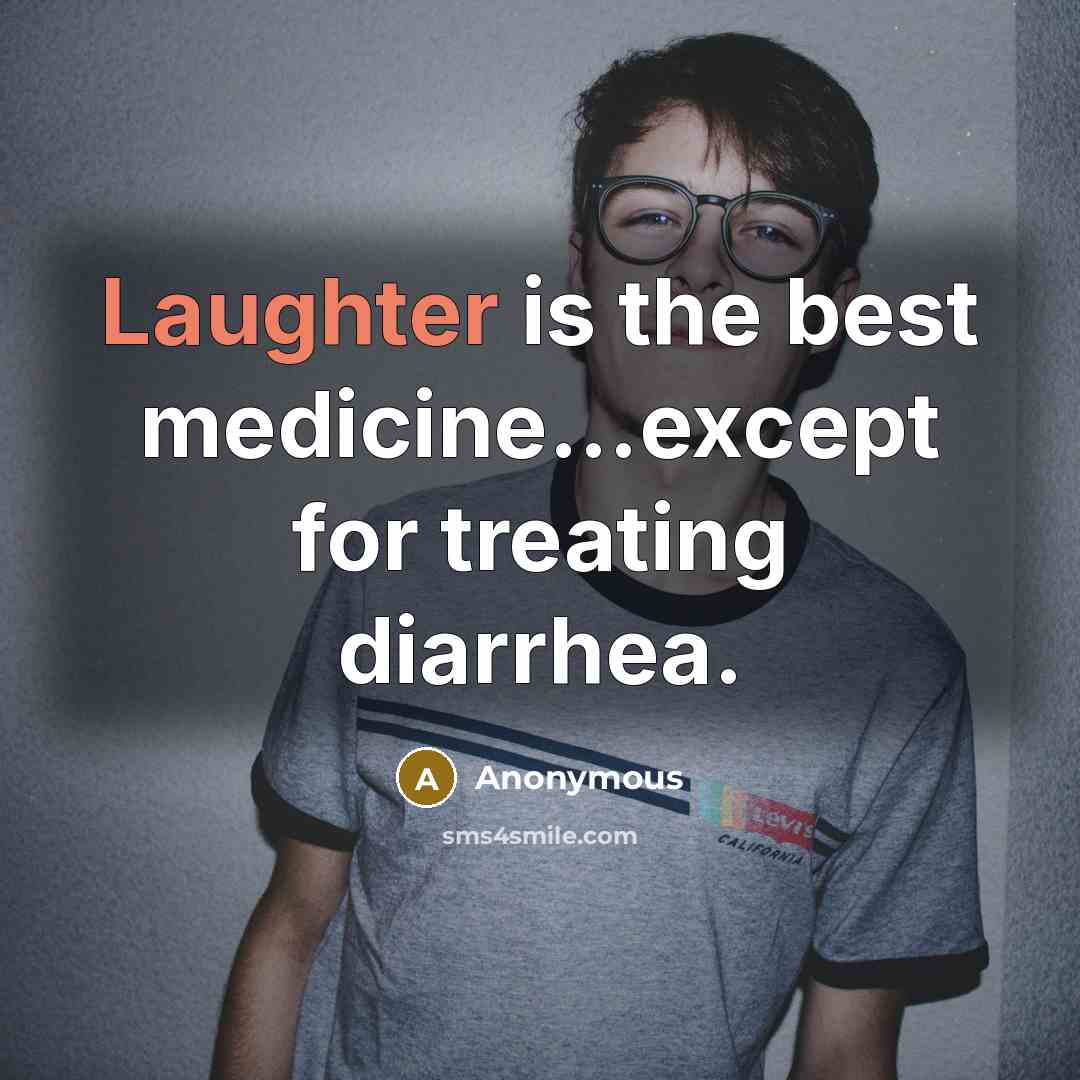 “Laughter is the best medicine...except for treating diarrhea.” quote by Anonymous