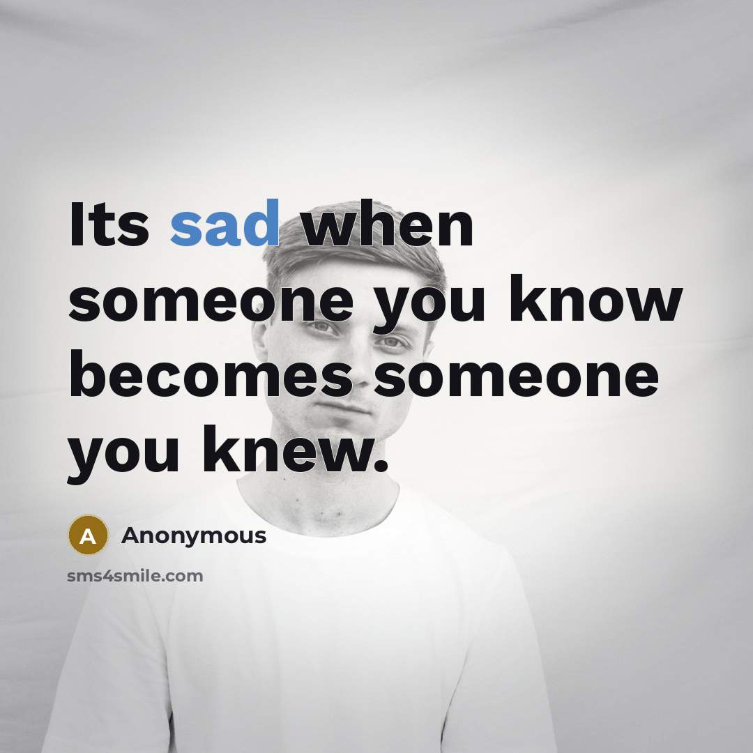 “Its sad when someone you know becomes someone you knew.” quote by Anonymous