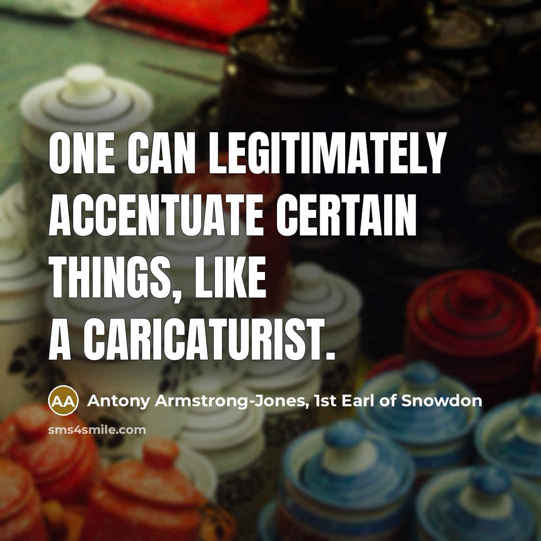 “One can legitimately accentuate certain things, like a caricaturist.” quote by Antony Armstrong-Jones, 1st Earl of Snowdon