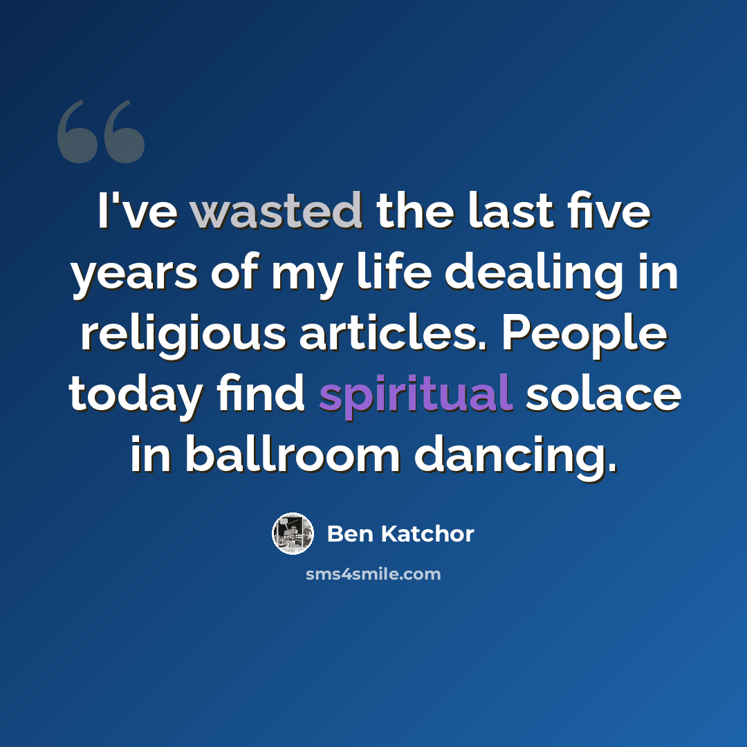 “I've wasted the last five years of my life dealing in religious articles. People today find spiritual solace in ballroom dancing.” quote by Ben Katchor